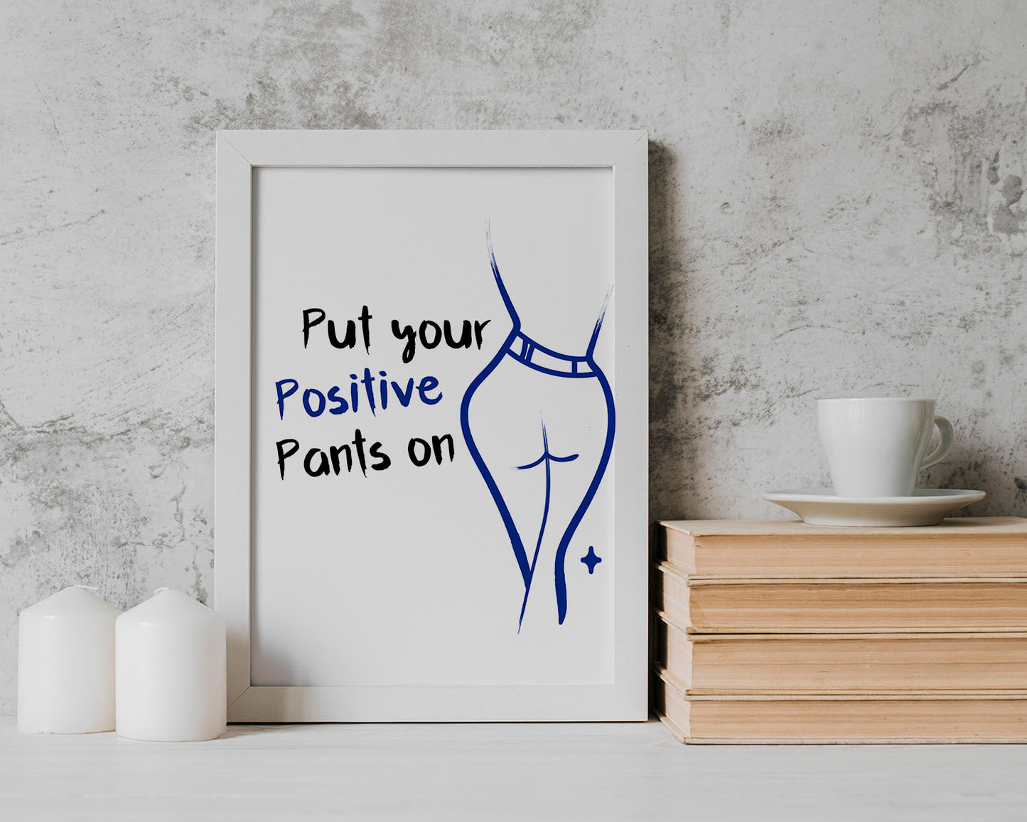 Put You Positive Pants on | Unframed