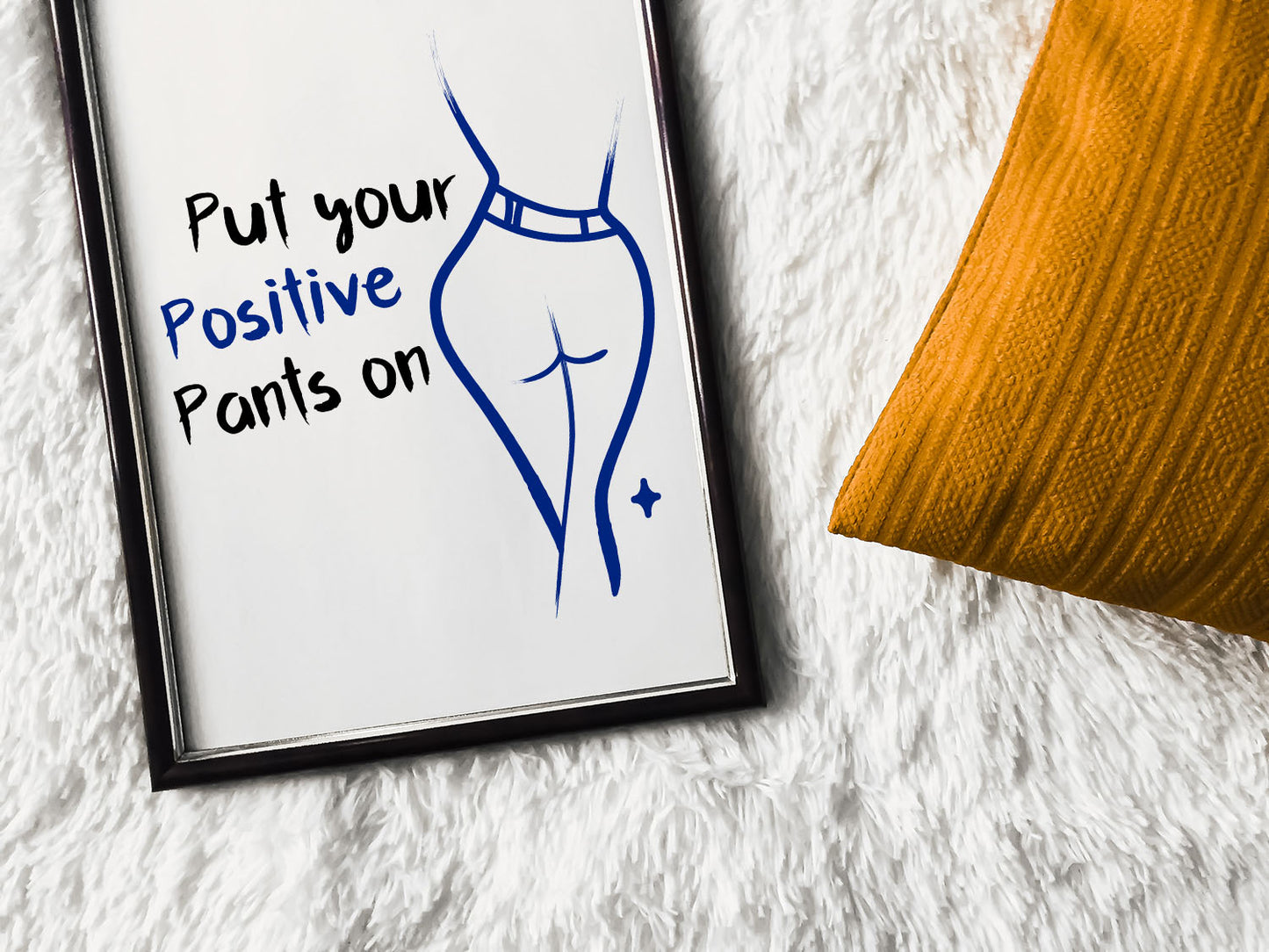 Put You Positive Pants on | Unframed